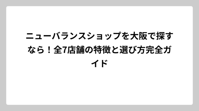 ニューバランスショップを大阪で探すなら！全7店舗の特徴と選び方完全ガイド