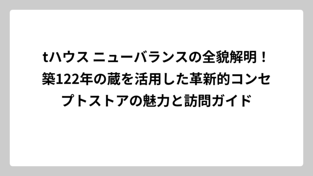 tハウス ニューバランスの全貌解明！築122年の蔵を活用した革新的コンセプトストアの魅力と訪問ガイド