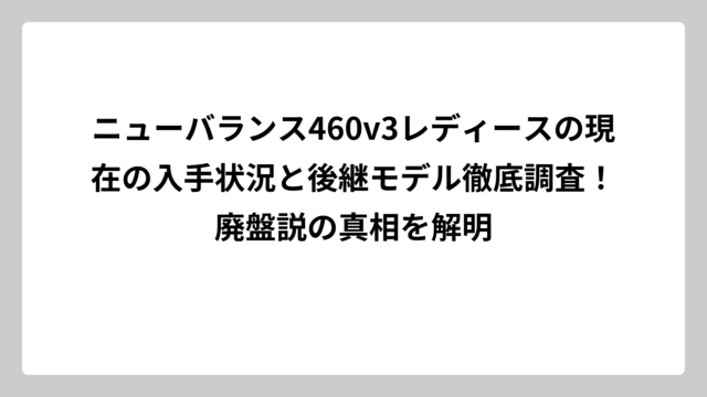 ニューバランス460v3レディースの現在の入手状況と後継モデル徹底調査！廃盤説の真相を解明