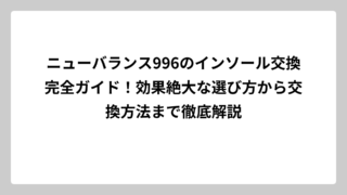 ニューバランス996のインソール交換完全ガイド！効果絶大な選び方から交換方法まで徹底解説