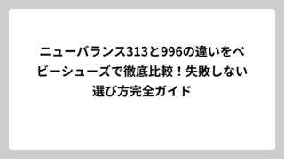 ニューバランス313と996の違いをベビーシューズで徹底比較！失敗しない選び方完全ガイド