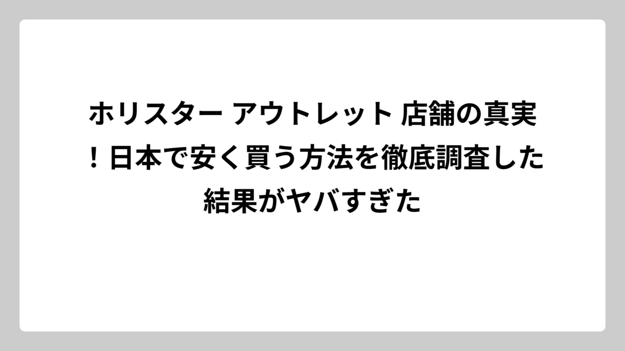 ホリスター アウトレット 店舗の真実！日本で安く買う方法を徹底調査した結果がヤバすぎた