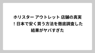 ホリスター アウトレット 店舗の真実！日本で安く買う方法を徹底調査した結果がヤバすぎた