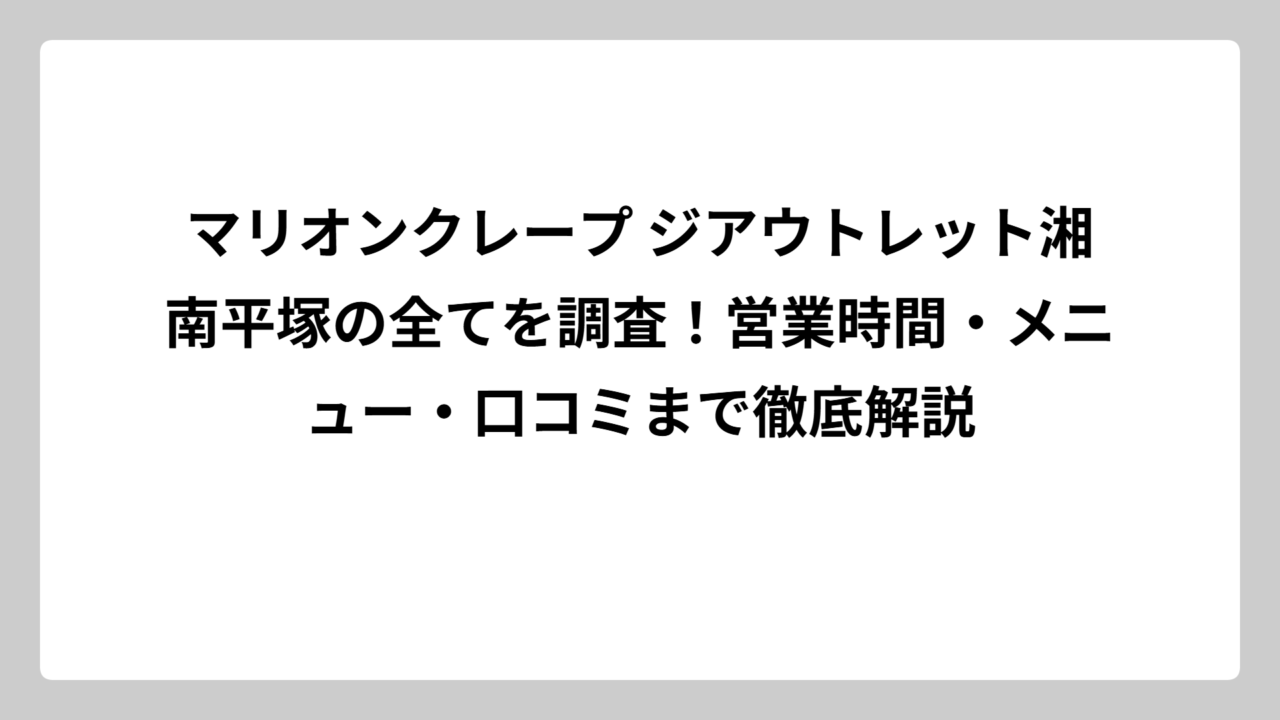 マリオンクレープ ジアウトレット湘南平塚の全てを調査！営業時間・メニュー・口コミまで徹底解説