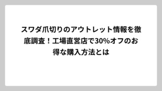 スワダ爪切りのアウトレット情報を徹底調査！工場直営店で30%オフのお得な購入方法とは