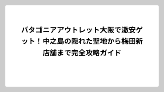 パタゴニアアウトレット大阪で激安ゲット！中之島の隠れた聖地から梅田新店舗まで完全攻略ガイド