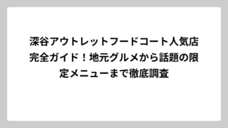 深谷アウトレットフードコート人気店完全ガイド！地元グルメから話題の限定メニューまで徹底調査