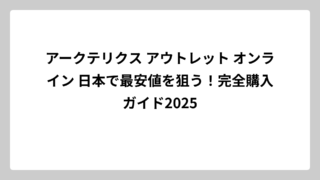 アークテリクス アウトレット オンライン 日本で最安値を狙う！完全購入ガイド2025
