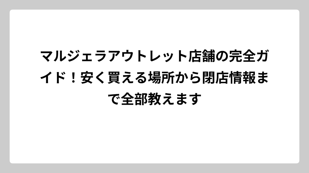 マルジェラアウトレット店舗の完全ガイド！安く買える場所から閉店情報まで全部教えます