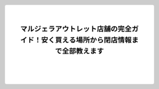 マルジェラアウトレット店舗の完全ガイド！安く買える場所から閉店情報まで全部教えます