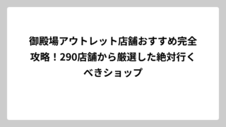御殿場アウトレット店舗おすすめ完全攻略！290店舗から厳選した絶対行くべきショップ