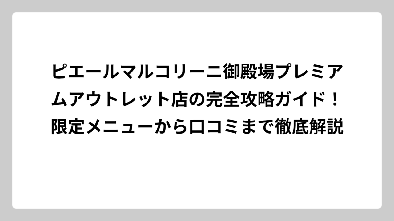 ピエールマルコリーニ御殿場プレミアムアウトレット店の完全攻略ガイド！限定メニューから口コミまで徹底解説