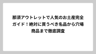 那須アウトレットで人気のお土産完全ガイド！絶対に買うべき名品から穴場商品まで徹底調査