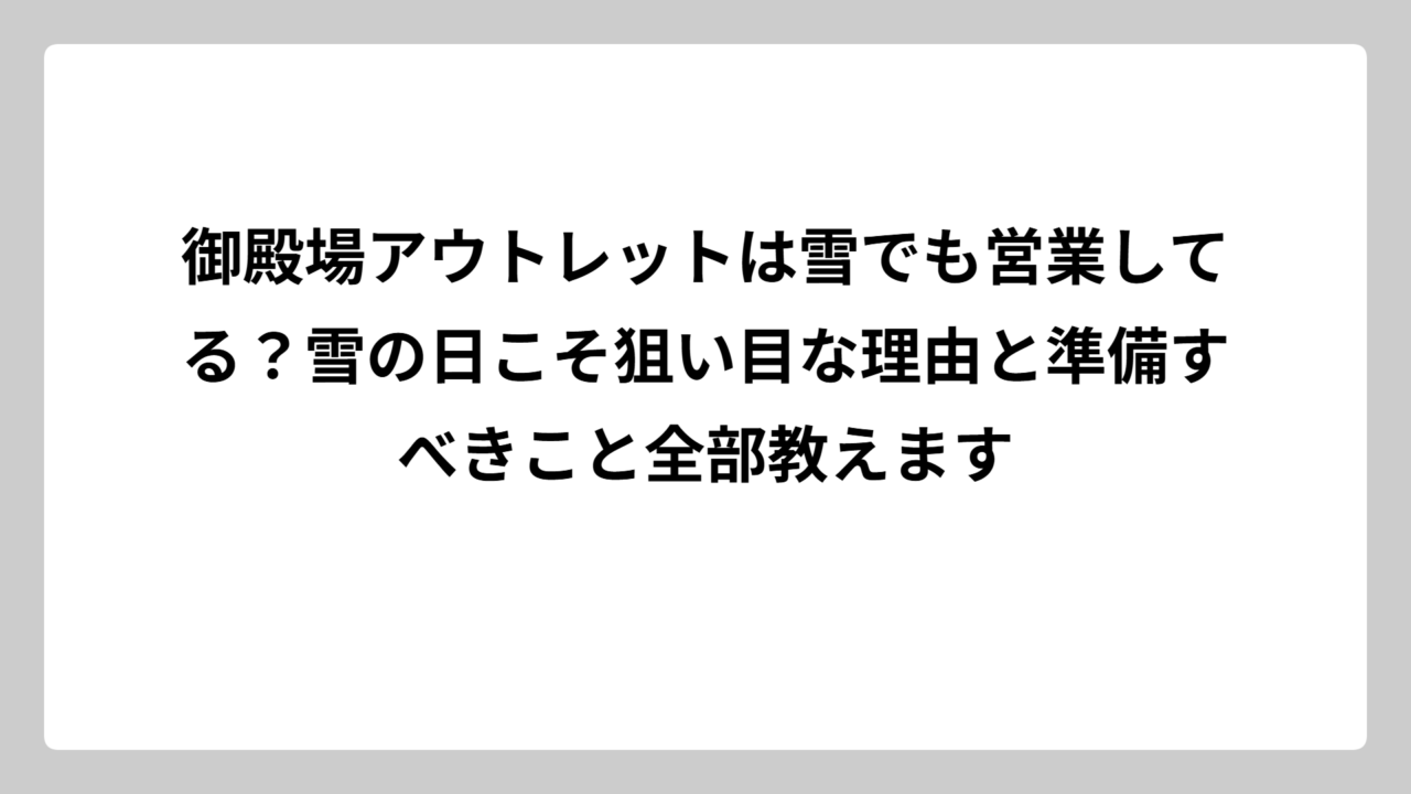 御殿場アウトレットは雪でも営業してる？雪の日こそ狙い目な理由と準備すべきこと全部教えます