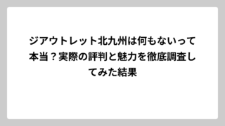 ジアウトレット北九州は何もないって本当？実際の評判と魅力を徹底調査してみた結果