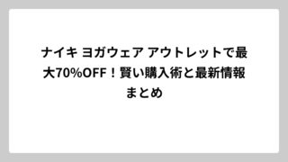 ナイキ ヨガウェア アウトレットで最大70%OFF！賢い購入術と最新情報まとめ