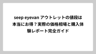 seep eyevan アウトレットの値段は本当にお得？実際の価格相場と購入体験レポート完全ガイド