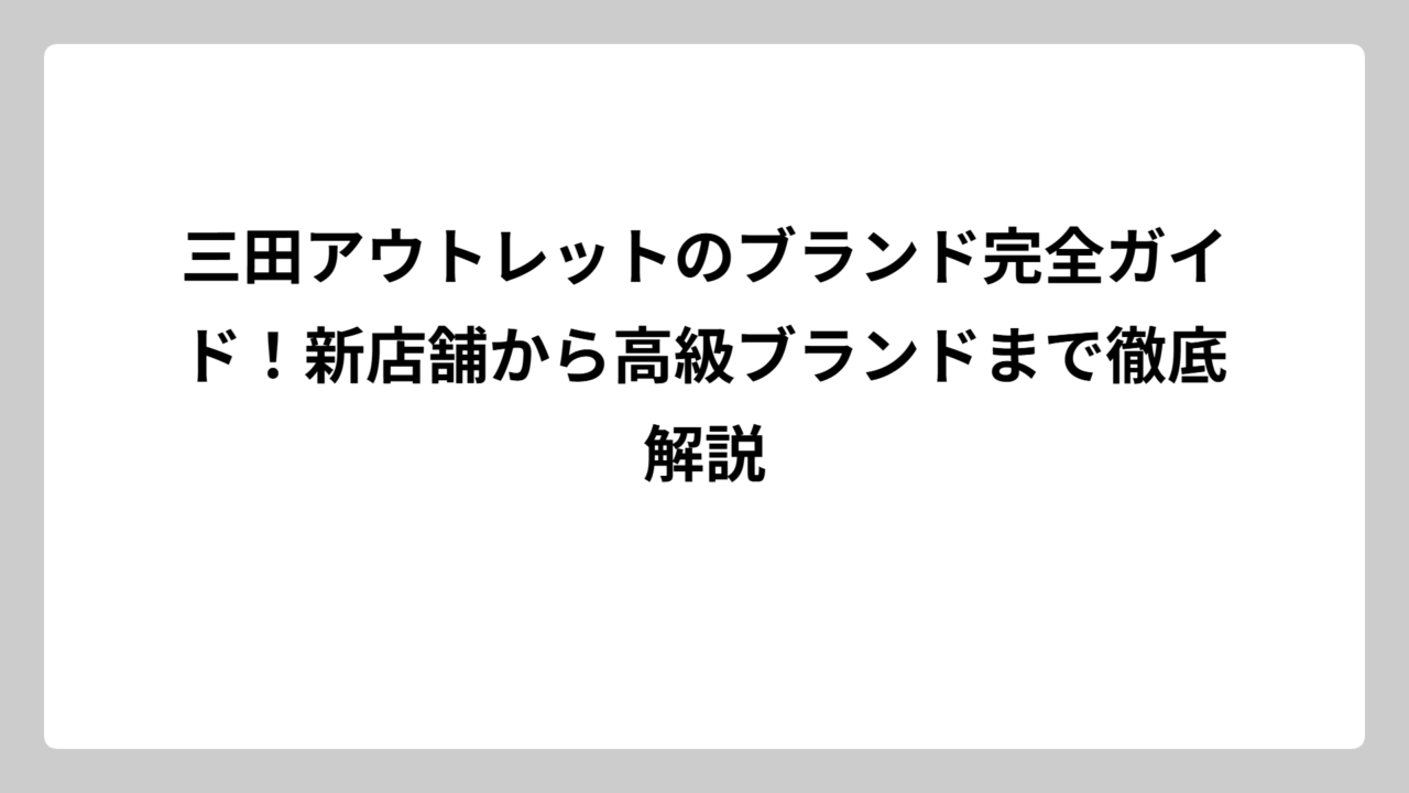 三田アウトレットのブランド完全ガイド！新店舗から高級ブランドまで徹底解説