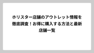 ホリスター店舗のアウトレット情報を徹底調査！お得に購入する方法と最新店舗一覧