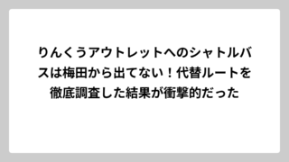 りんくうアウトレットへのシャトルバスは梅田から出てない！代替ルートを徹底調査した結果が衝撃的だった