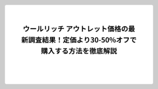ウールリッチ アウトレット価格の最新調査結果！定価より30-50%オフで購入する方法を徹底解説