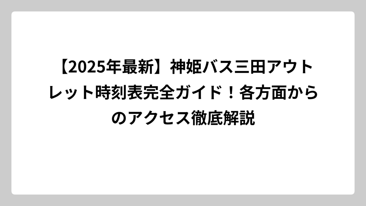 【2025年最新】神姫バス三田アウトレット時刻表完全ガイド！各方面からのアクセス徹底解説