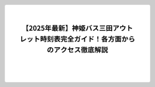 【2025年最新】神姫バス三田アウトレット時刻表完全ガイド！各方面からのアクセス徹底解説