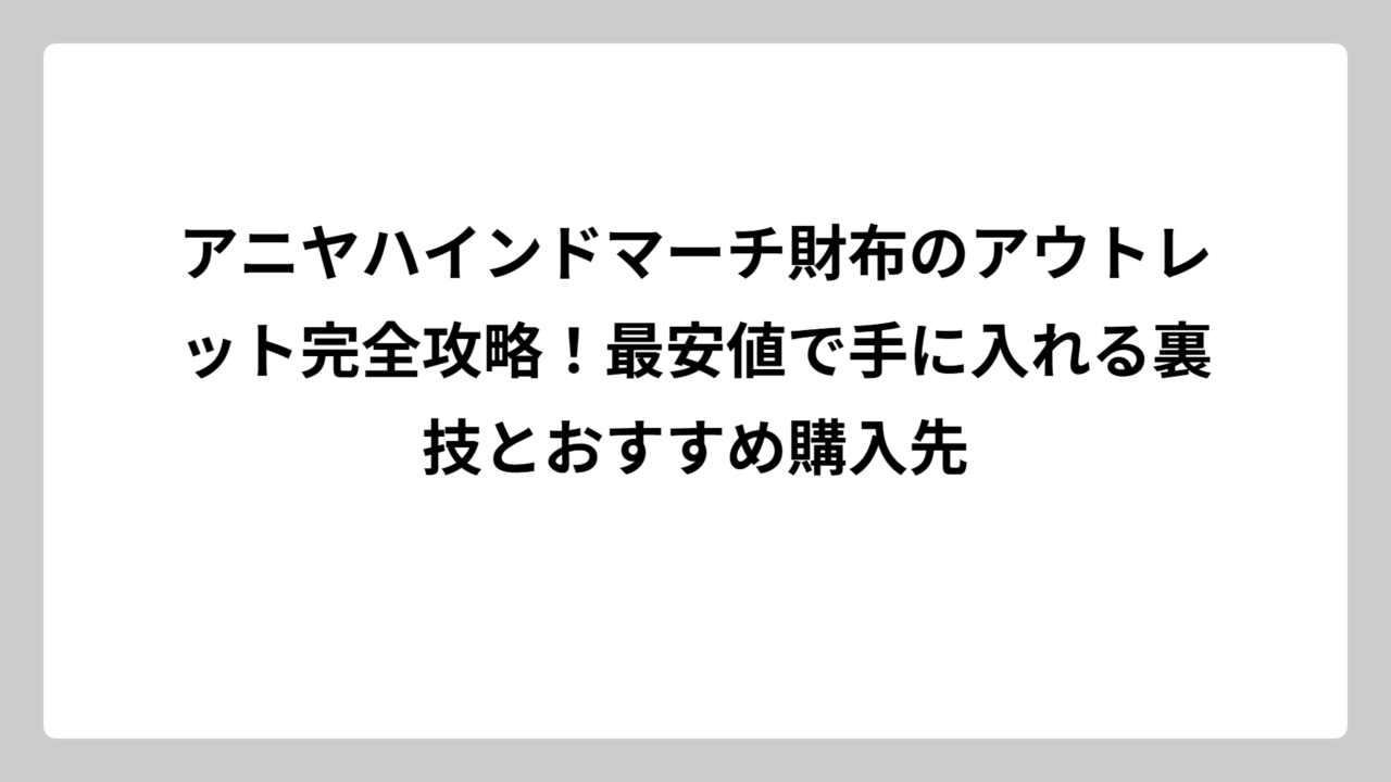 アニヤハインドマーチ財布のアウトレット完全攻略！最安値で手に入れる裏技とおすすめ購入先