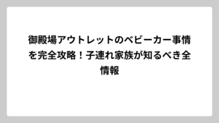 御殿場アウトレットのベビーカー事情を完全攻略！子連れ家族が知るべき全情報