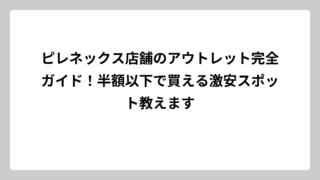 ピレネックス店舗のアウトレット完全ガイド！半額以下で買える激安スポット教えます