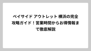 ベイサイド アウトレット 横浜の完全攻略ガイド！営業時間からお得情報まで徹底解説