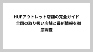 HUFアウトレット店舗の完全ガイド｜全国の取り扱い店舗と最新情報を徹底調査