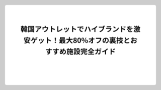 韓国アウトレットでハイブランドを激安ゲット！最大80%オフの裏技とおすすめ施設完全ガイド