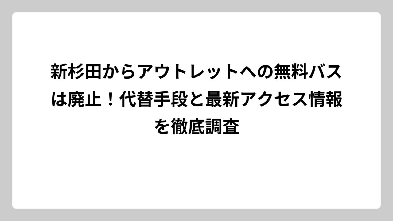 新杉田からアウトレットへの無料バスは廃止！代替手段と最新アクセス情報を徹底調査