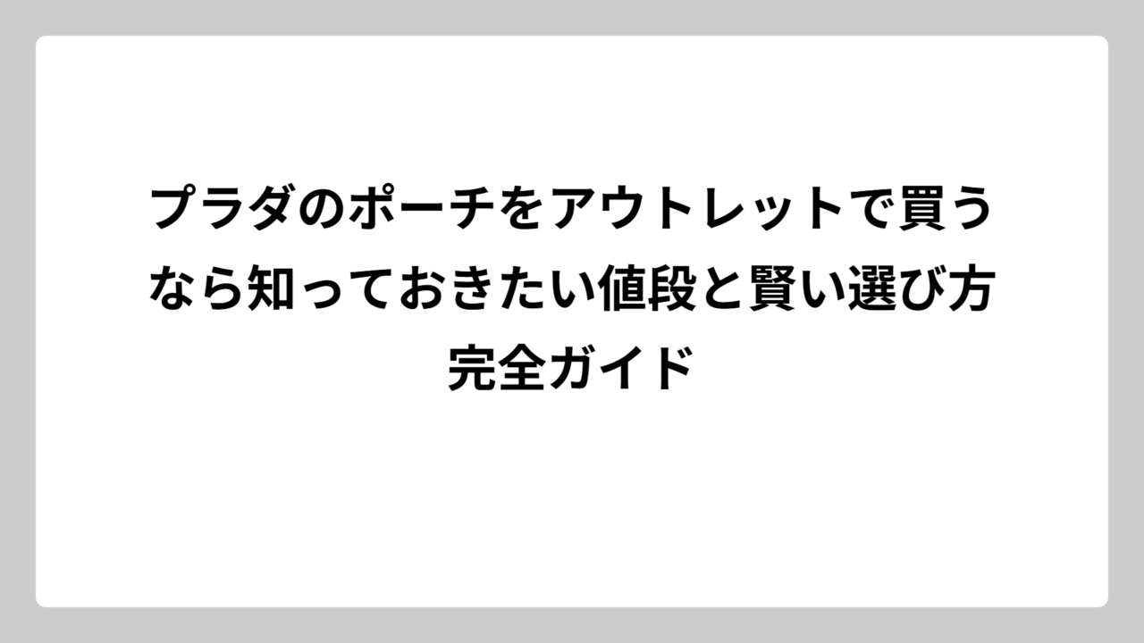 プラダのポーチをアウトレットで買うなら知っておきたい値段と賢い選び方完全ガイド