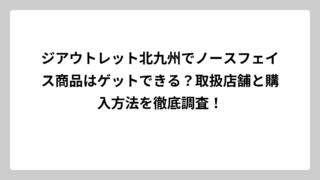 ジアウトレット北九州でノースフェイス商品はゲットできる？取扱店舗と購入方法を徹底調査！