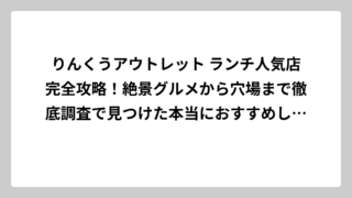 りんくうアウトレット ランチ人気店完全攻略！絶景グルメから穴場まで徹底調査で見つけた本当におすすめしたい25店