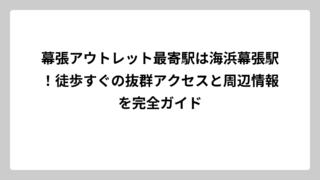 幕張アウトレット最寄駅は海浜幕張駅！徒歩すぐの抜群アクセスと周辺情報を完全ガイド
