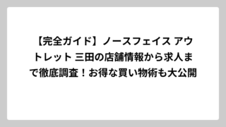 【完全ガイド】ノースフェイス アウトレット 三田の店舗情報から求人まで徹底調査！お得な買い物術も大公開