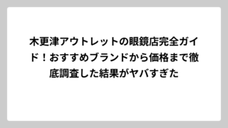 木更津アウトレットの眼鏡店完全ガイド！おすすめブランドから価格まで徹底調査した結果がヤバすぎた