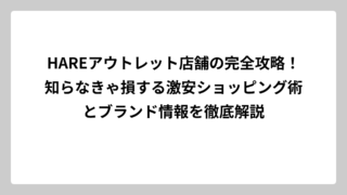 HAREアウトレット店舗の完全攻略！知らなきゃ損する激安ショッピング術とブランド情報を徹底解説