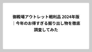 御殿場アウトレット戦利品 2024年版｜今年のお得すぎる掘り出し物を徹底調査してみた