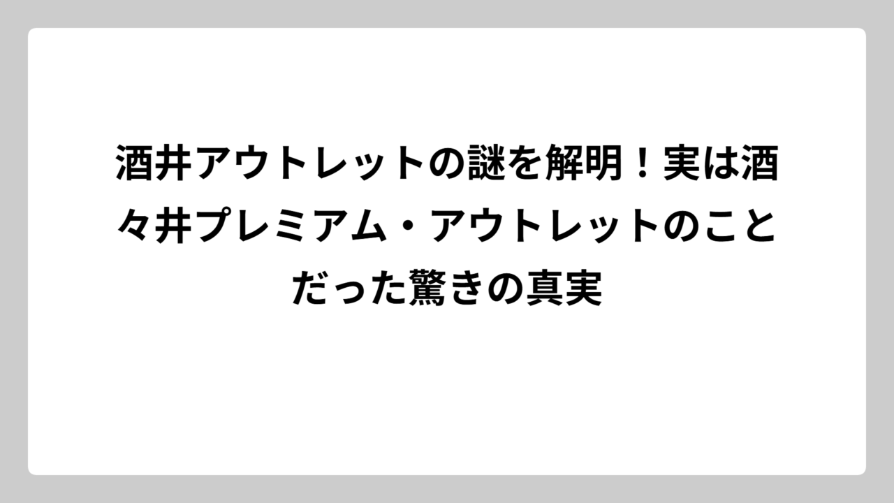 酒井アウトレットの謎を解明！実は酒々井プレミアム・アウトレットのことだった驚きの真実