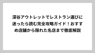 深谷アウトレットでレストラン選びに迷ったら読む完全攻略ガイド！おすすめ店舗から隠れた名店まで徹底解説
