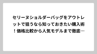 セリーヌショルダーバッグをアウトレットで狙うなら知っておきたい購入術！価格比較から人気モデルまで徹底解説