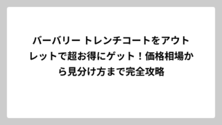 バーバリー トレンチコートをアウトレットで超お得にゲット！価格相場から見分け方まで完全攻略