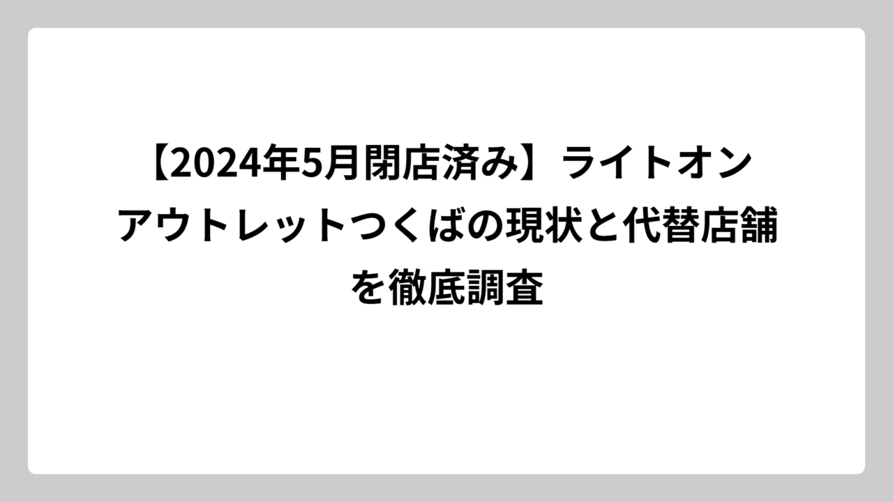 【2024年5月閉店済み】ライトオン アウトレットつくばの現状と代替店舗を徹底調査