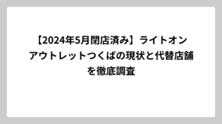 【2024年5月閉店済み】ライトオン アウトレットつくばの現状と代替店舗を徹底調査