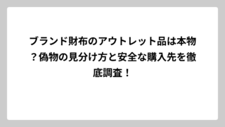 ブランド財布のアウトレット品は本物？偽物の見分け方と安全な購入先を徹底調査！