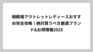 御殿場アウトレットレディースおすすめ完全攻略！絶対買うべき厳選ブランド&お得情報2025